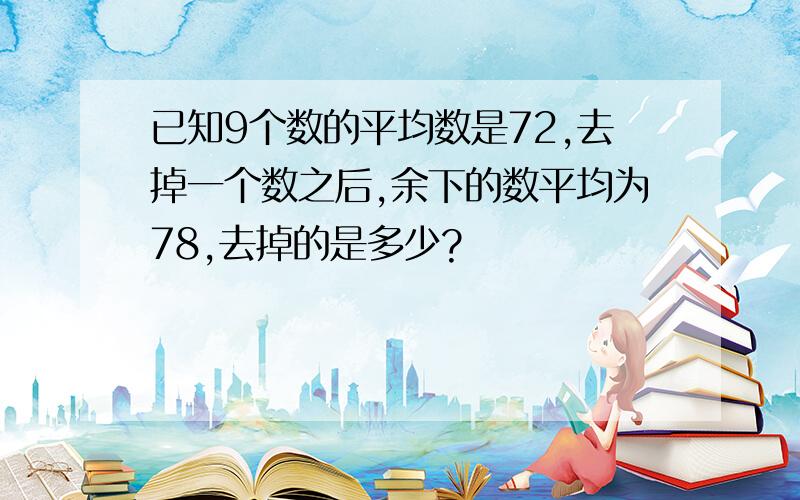 已知9个数的平均数是72,去掉一个数之后,余下的数平均为78,去掉的是多少?