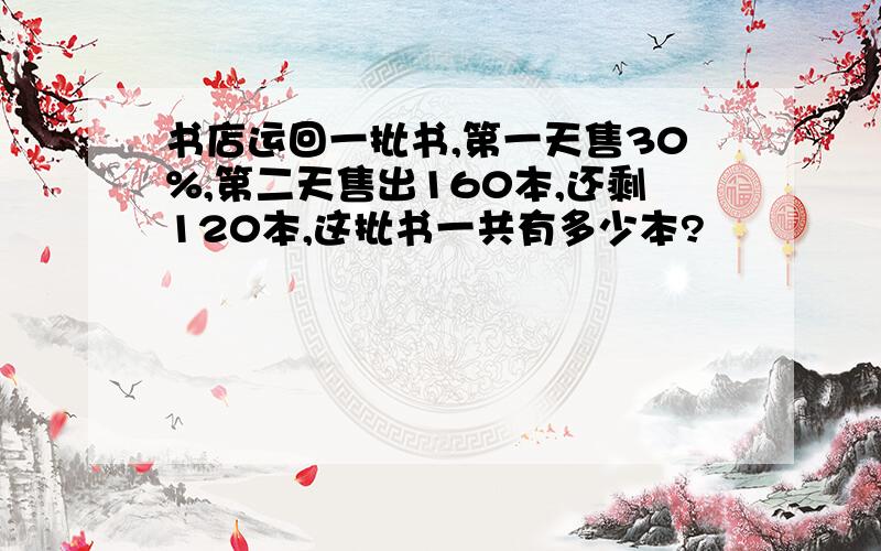 书店运回一批书,第一天售30%,第二天售出160本,还剩120本,这批书一共有多少本?