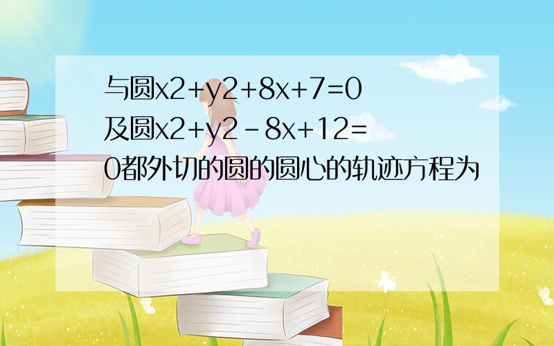 与圆x2+y2+8x+7=0及圆x2+y2-8x+12=0都外切的圆的圆心的轨迹方程为