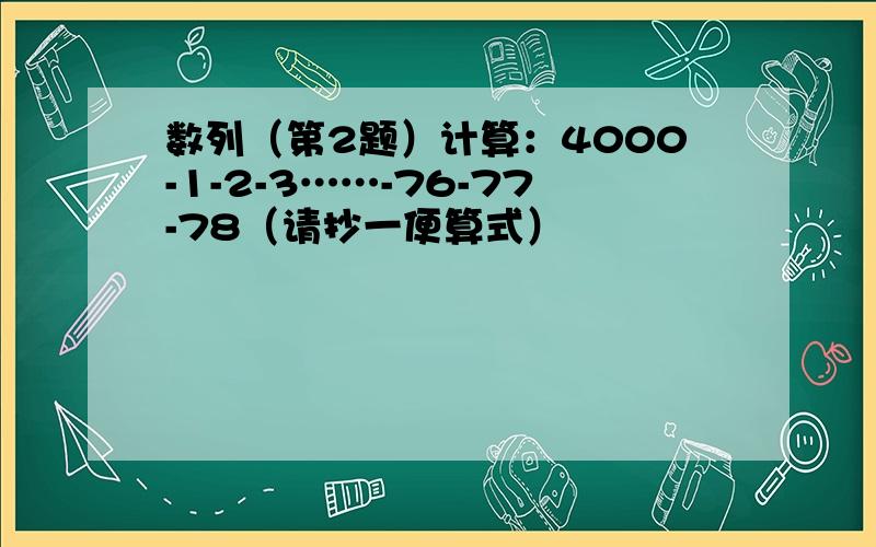 数列（第2题）计算：4000-1-2-3……-76-77-78（请抄一便算式）