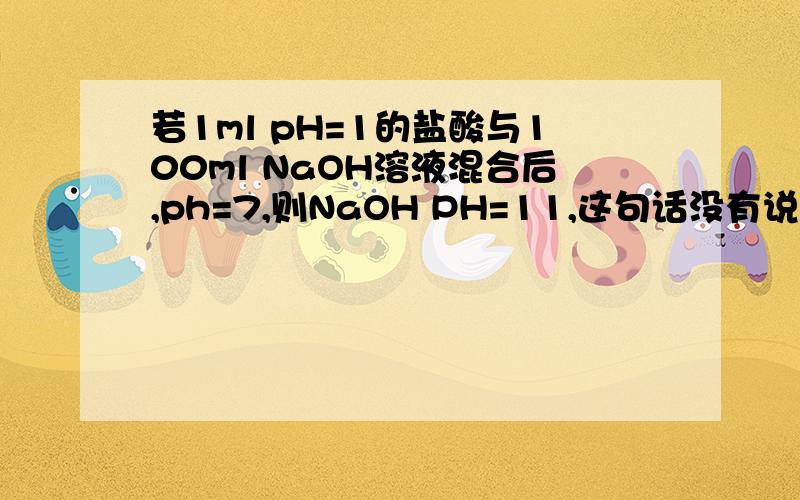 若1ml pH=1的盐酸与100ml NaOH溶液混合后,ph=7,则NaOH PH=11,这句话没有说温度,