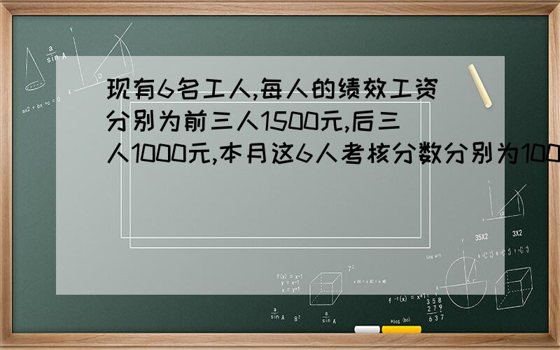 现有6名工人,每人的绩效工资分别为前三人1500元,后三人1000元,本月这6人考核分数分别为100分95分90分100分95分90分,分数少的人要按分数比例从绩效工资中分出一部分给分数高的人,问如何分配