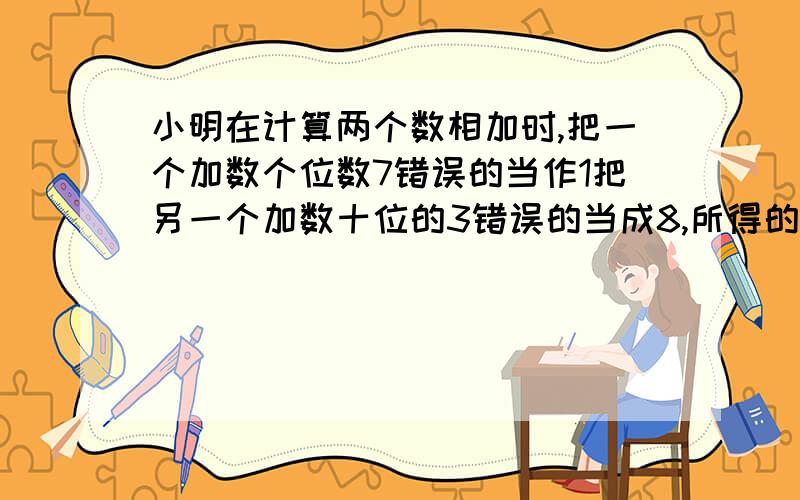 小明在计算两个数相加时,把一个加数个位数7错误的当作1把另一个加数十位的3错误的当成8,所得的和是2001,原来两个数相加的正确答案是多少?