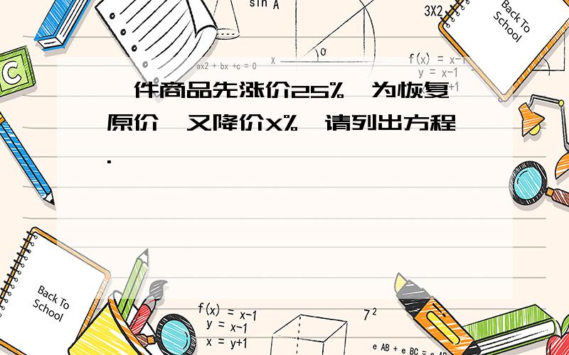 一件商品先涨价25%,为恢复原价,又降价X%,请列出方程.