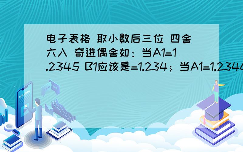 电子表格 取小数后三位 四舍六入 奇进偶舍如：当A1=1.2345 B1应该是=1.234；当A1=1.2346,B1=1.235；当A1=1.2335,B1应=1.234