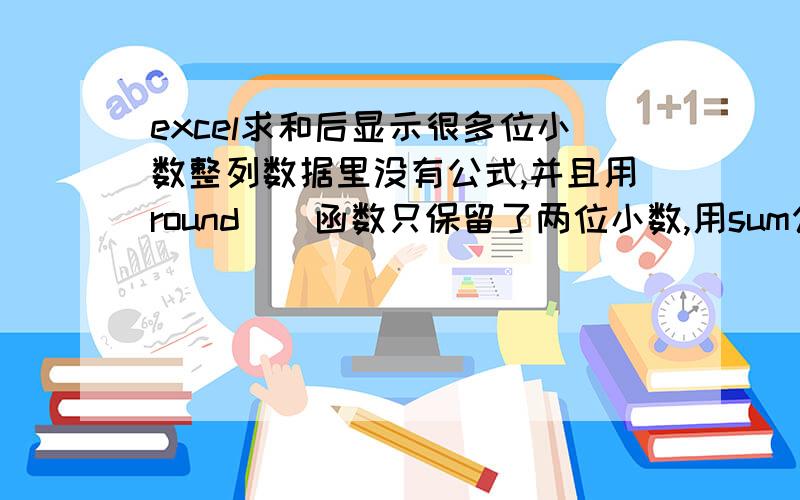 excel求和后显示很多位小数整列数据里没有公式,并且用round（）函数只保留了两位小数,用sum公式得出来的也是这个数字.