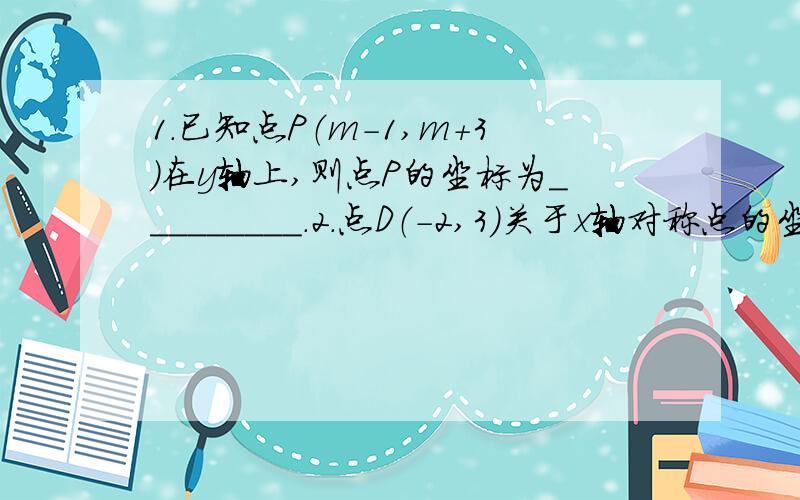 1.已知点P（m-1,m+3)在y轴上,则点P的坐标为_________.2.点D（-2,3）关于x轴对称点的坐标是______;关于y轴对称点的坐标是_____.