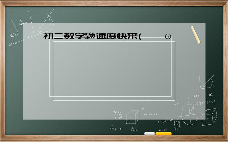 初二数学题速度快来(>^ω^