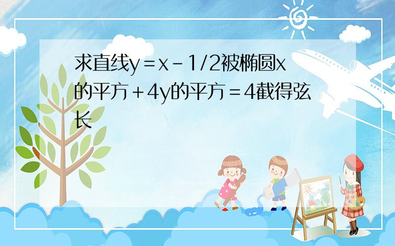 求直线y＝x－1/2被椭圆x的平方＋4y的平方＝4截得弦长