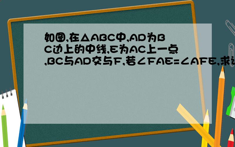 如图,在△ABC中,AD为BC边上的中线,E为AC上一点,BC与AD交与F,若∠FAE=∠AFE,求证：AC=BF 今天要!