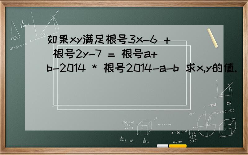 如果xy满足根号3x-6 + 根号2y-7 = 根号a+b-2014 * 根号2014-a-b 求x,y的值.