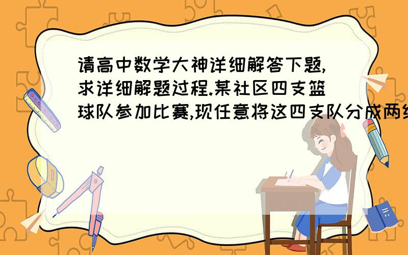 请高中数学大神详细解答下题,求详细解题过程.某社区四支篮球队参加比赛,现任意将这四支队分成两组(每组两个队)进行比赛,胜者再赛,则所有可能的比赛情况共有(    )A、3种       B、  6种