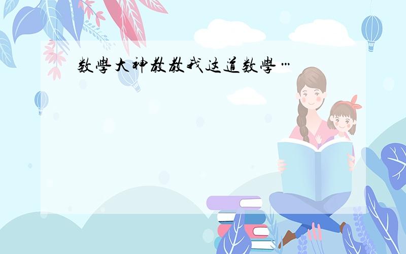 数学大神教教我这道数学…