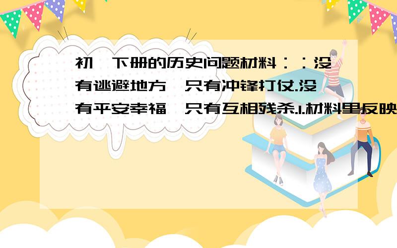初一下册的历史问题材料：：没有逃避地方,只有冲锋打仗.没有平安幸福,只有互相残杀.1.材料里反映了当时社会的怎样的局面?2.谁改变了这种局面?3.后来这种局面怎么改变的?跟两宋时期相比