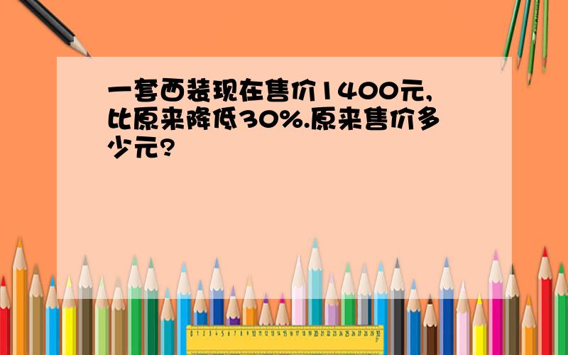 一套西装现在售价1400元,比原来降低30%.原来售价多少元?