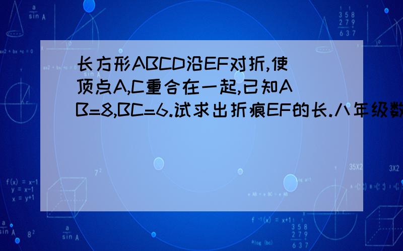 长方形ABCD沿EF对折,使顶点A,C重合在一起,已知AB=8,BC=6.试求出折痕EF的长.八年级数学教与学第36页12题