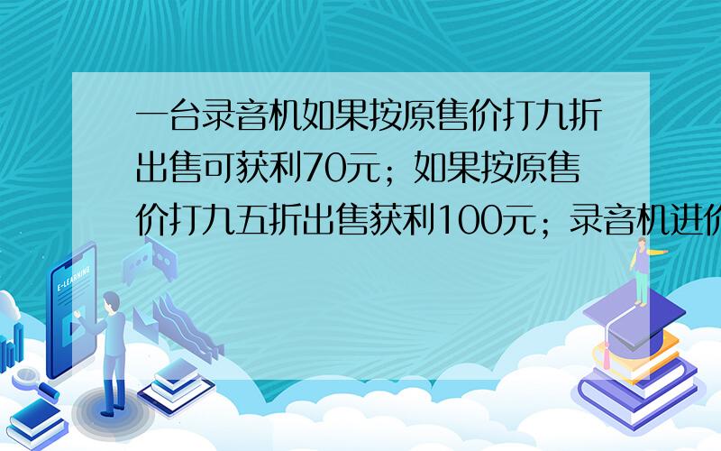 一台录音机如果按原售价打九折出售可获利70元；如果按原售价打九五折出售获利100元；录音机进价是多少元?