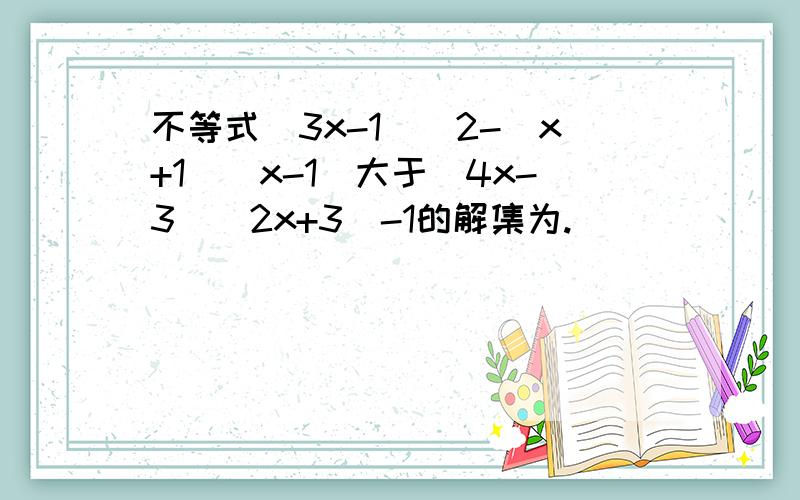 不等式（3x-1）^2-（x+1）（x-1）大于（4x-3）（2x+3）-1的解集为.