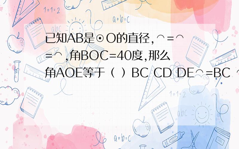 已知AB是⊙O的直径,⌒=⌒=⌒,角BOC=40度,那么角AOE等于（ ）BC CD DE⌒=BC ⌒CD=⌒DE