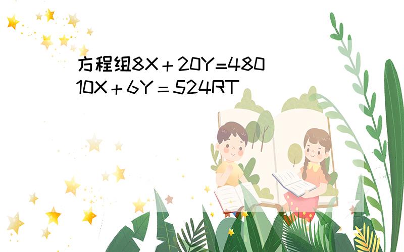 方程组8X＋20Y=480 10X＋6Y＝524RT