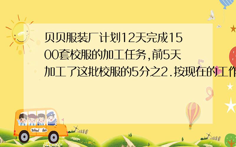 贝贝服装厂计划12天完成1500套校服的加工任务,前5天加工了这批校服的5分之2.按现在的工作效率,能按时完成任务吗?