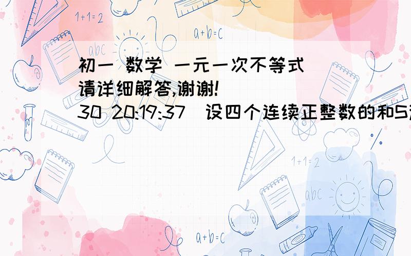 初一 数学 一元一次不等式 请详细解答,谢谢!    (30 20:19:37)设四个连续正整数的和S满足 30