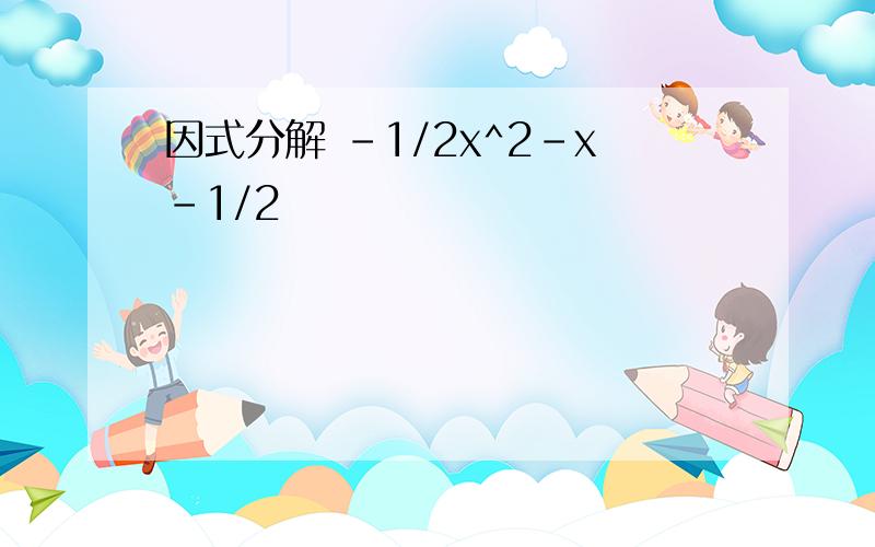 因式分解 -1/2x^2-x-1/2