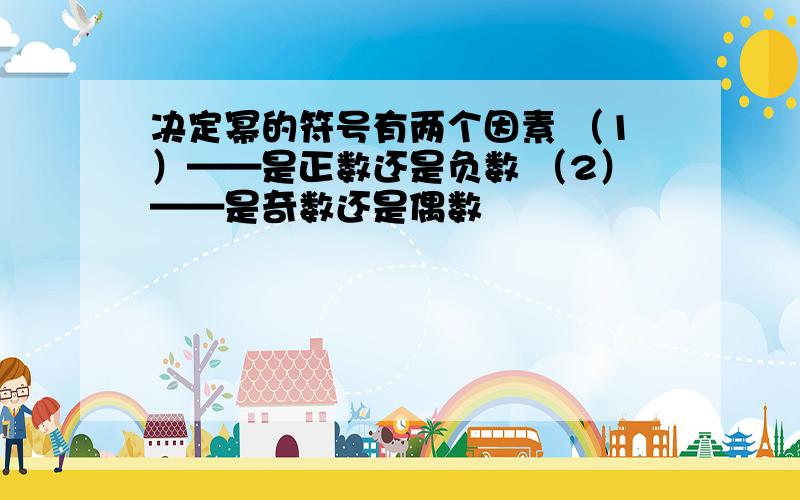 决定幂的符号有两个因素 （1）——是正数还是负数 （2）——是奇数还是偶数