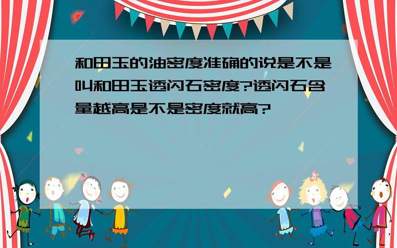 和田玉的油密度准确的说是不是叫和田玉透闪石密度?透闪石含量越高是不是密度就高?