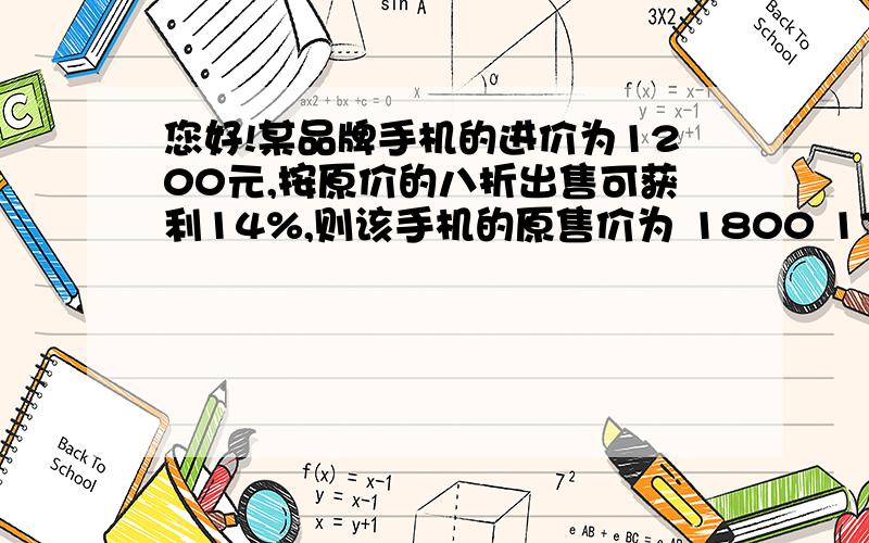 您好!某品牌手机的进价为1200元,按原价的八折出售可获利14%,则该手机的原售价为 1800 1710 1700 1750