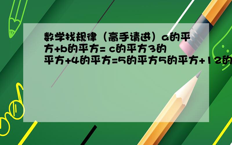 数学找规律（高手请进）a的平方+b的平方= c的平方3的平方+4的平方=5的平方5的平方+12的平方=13的平方7的平方+24的平方=25的平方9的平方+40的平方=41的平方你能发现上述式子中的一些规律吗?1.