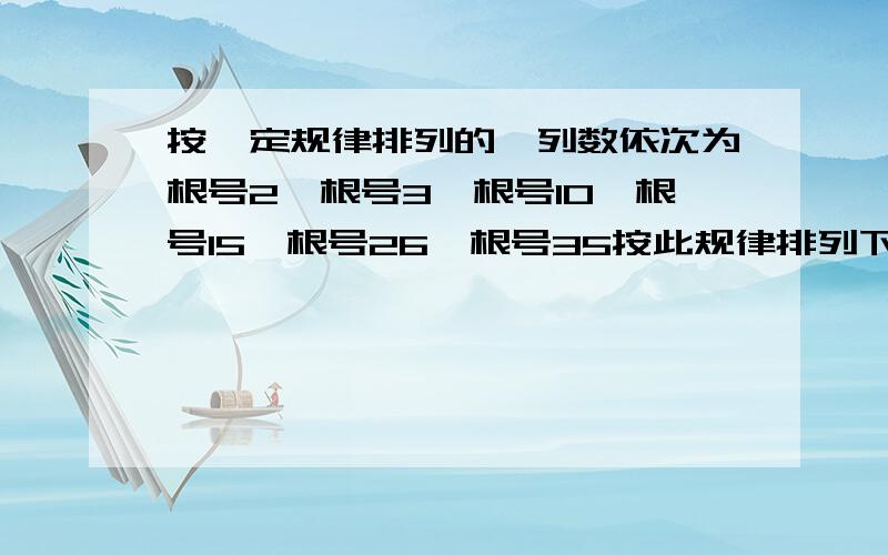 按一定规律排列的一列数依次为根号2,根号3,根号10,根号15,根号26,根号35按此规律排列下去则第七个是_.