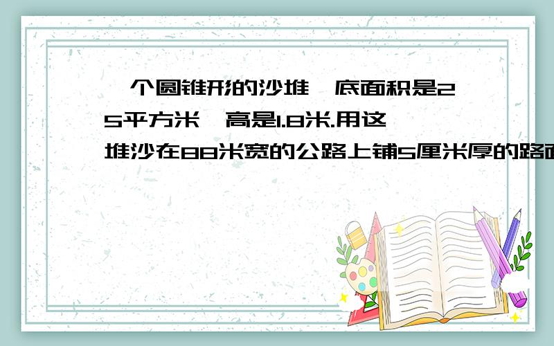 一个圆锥形的沙堆,底面积是25平方米,高是1.8米.用这堆沙在88米宽的公路上铺5厘米厚的路面,能铺几米?方程解