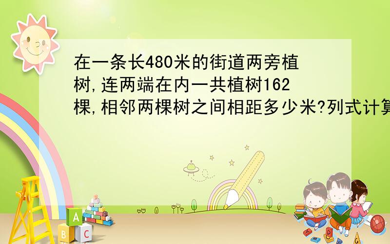 在一条长480米的街道两旁植树,连两端在内一共植树162棵,相邻两棵树之间相距多少米?列式计算