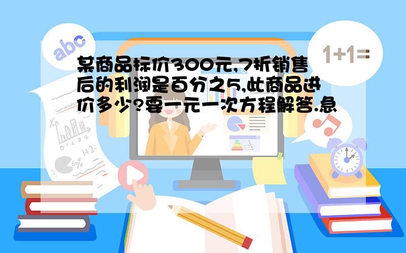 某商品标价300元,7折销售后的利润是百分之5,此商品进价多少?要一元一次方程解答.急