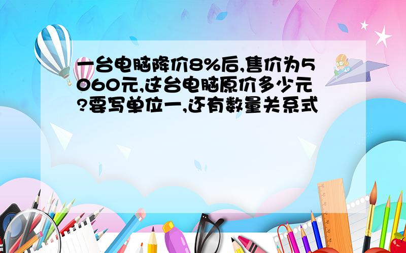 一台电脑降价8%后,售价为5060元,这台电脑原价多少元?要写单位一,还有数量关系式