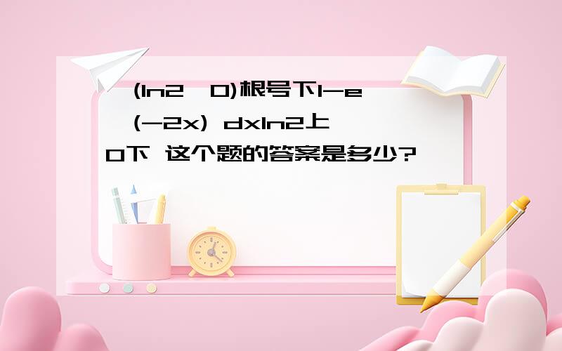 ∫(ln2,0)根号下1-e^(-2x) dxln2上 0下 这个题的答案是多少?