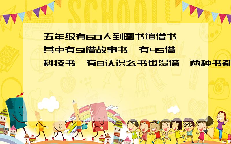 五年级有60人到图书馆借书,其中有51借故事书,有45借科技书,有8认识么书也没借,两种书都借的有几人