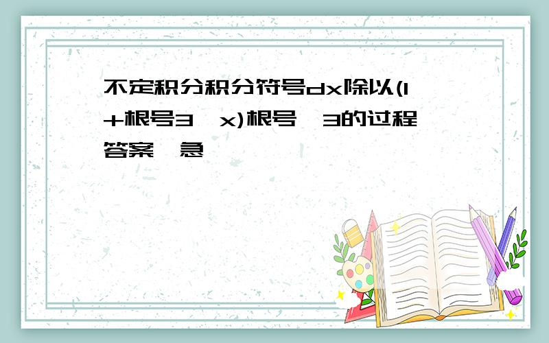 不定积分积分符号dx除以(1+根号3√x)根号√3的过程答案,急…