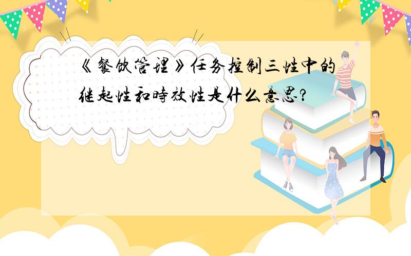 《餐饮管理》任务控制三性中的继起性和时效性是什么意思?