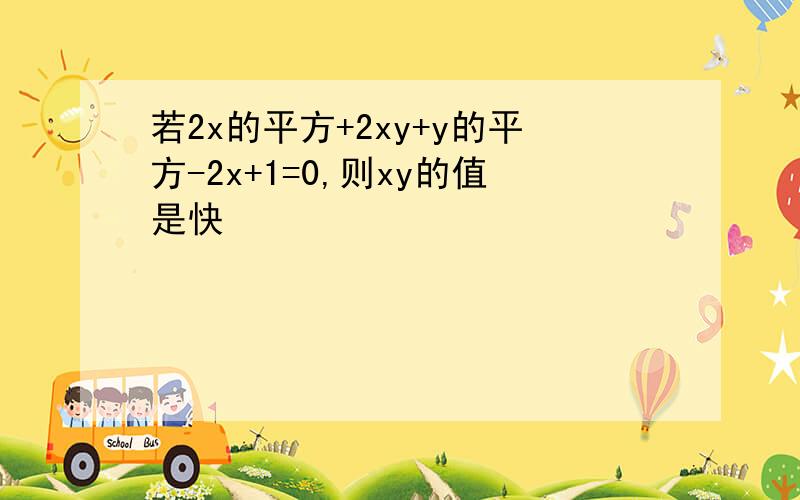 若2x的平方+2xy+y的平方-2x+1=0,则xy的值是快