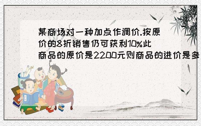 某商场对一种加点作调价.按原价的8折销售仍可获利10%此商品的原价是2200元则商品的进价是多少元