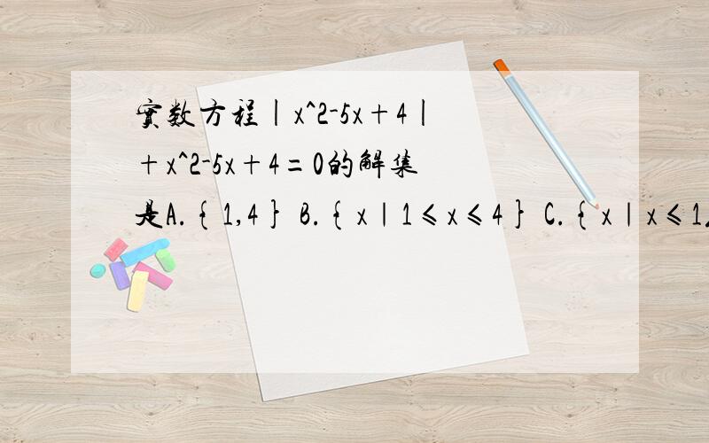 实数方程|x^2-5x+4|+x^2-5x+4=0的解集是A.{1,4} B.{x｜1≤x≤4} C.{x｜x≤1或x≥4} D.{x｜1＜x＜4}