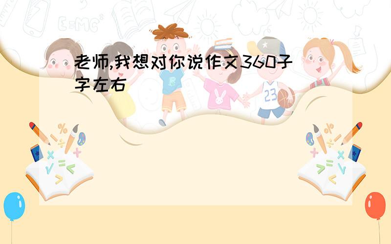 老师,我想对你说作文360子字左右