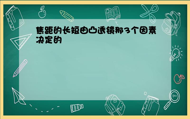 焦距的长短由凸透镜那3个因素决定的