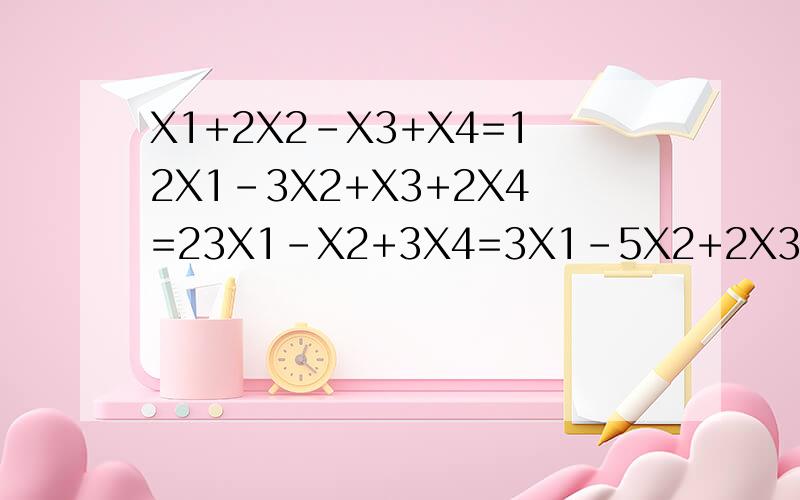 X1+2X2-X3+X4=12X1-3X2+X3+2X4=23X1-X2+3X4=3X1-5X2+2X3+X4=1还是打清楚吧，看不懂......不是我学的，别人的。所以....