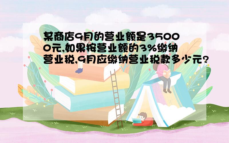 某商店9月的营业额是35000元,如果按营业额的3%缴纳营业税,9月应缴纳营业税款多少元?