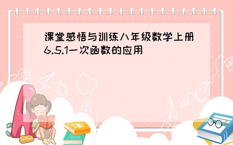 课堂感悟与训练八年级数学上册6.5.1一次函数的应用