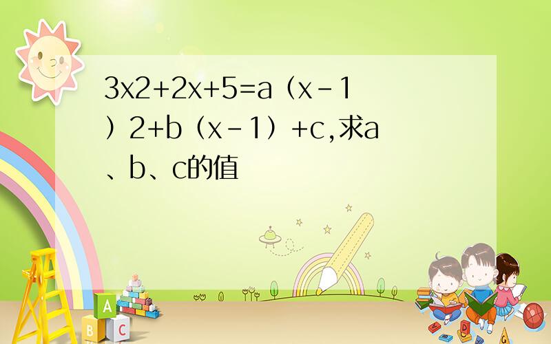 3x2+2x+5=a（x-1）2+b（x-1）+c,求a、b、c的值