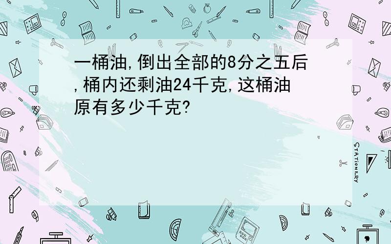 一桶油,倒出全部的8分之五后,桶内还剩油24千克,这桶油原有多少千克?